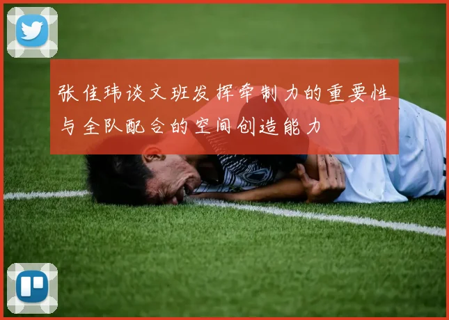 张佳玮谈文班发挥牵制力的重要性与全队配合的空间创造能力
