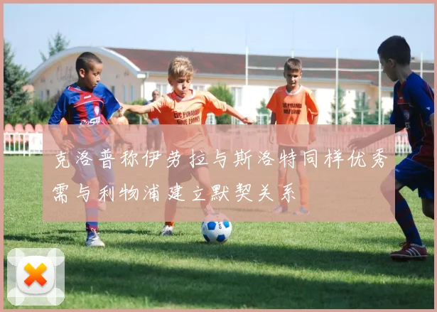 克洛普称伊劳拉与斯洛特同样优秀需与利物浦建立默契关系
