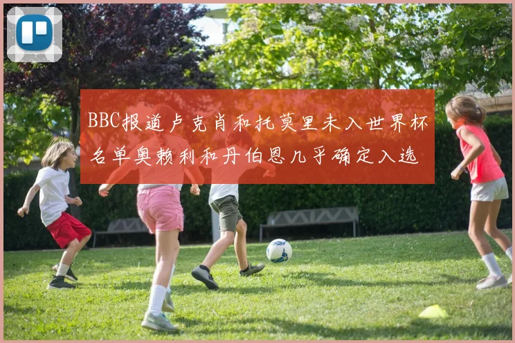 BBC报道卢克肖和托莫里未入世界杯名单奥赖利和丹伯恩几乎确定入选