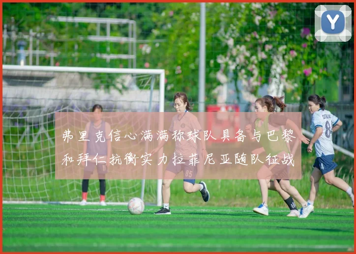 弗里克信心满满称球队具备与巴黎和拜仁抗衡实力拉菲尼亚随队征战