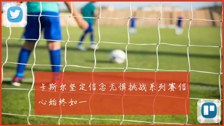 卡斯尔坚定信念无惧挑战系列赛信心始终如一
